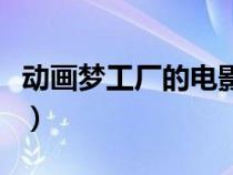 动画梦工厂的电影（动画梦工厂播过的动画片）