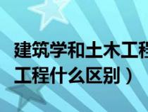 建筑学和土木工程什么区别呢（建筑学和土木工程什么区别）