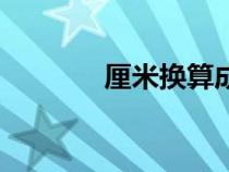 厘米换算成毫米（厘米换算）