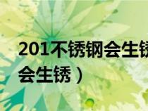 201不锈钢会生锈吗质量怎么样（201不锈钢会生锈）