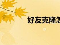 好友克隆怎么弄（好友克隆）