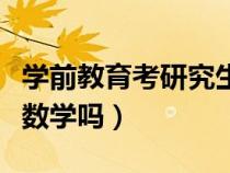 学前教育考研究生考数学吗（学前教育考研考数学吗）