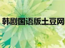 韩剧国语版土豆网全集（韩剧国语版土豆网）