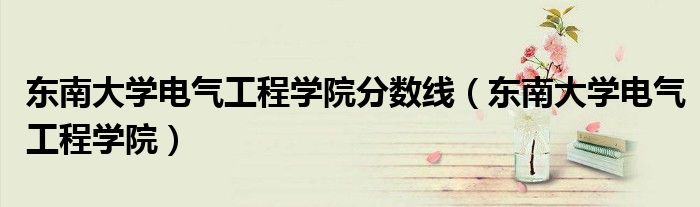 东南大学电气工程学院分数线（东南大学电气工程学院）
