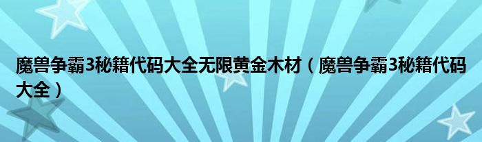 魔兽争霸3秘籍代码大全无限黄金木材（魔兽争霸3秘籍代码大全）