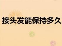 接头发能保持多久不掉（接头发能保持多久）