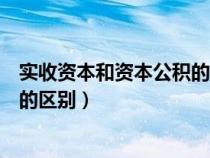 实收资本和资本公积的区别盈余公积（实收资本和资本公积的区别）