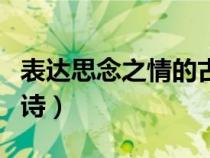 表达思念之情的古诗四句（表达思念之情的古诗）