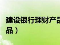建设银行理财产品可以买吗（建设银行理财产品）