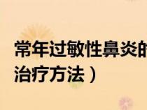 常年过敏性鼻炎的最佳治疗方法（过敏性鼻炎治疗方法）
