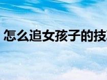 怎么追女孩子的技巧和方法（怎么追女孩子）