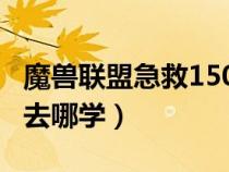魔兽联盟急救150后去哪学（lm急救150以后去哪学）