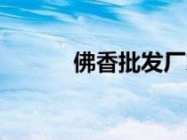 佛香批发厂家联系方式（佛香）