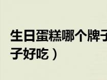 生日蛋糕哪个牌子好吃一点（生日蛋糕哪个牌子好吃）