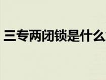 三专两闭锁是什么意思（三专两闭锁是什么）
