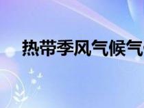 热带季风气候气候特征（热带季风气候）