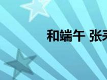 和端午 张耒注音版（和端午）