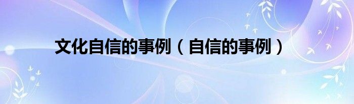 文化自信的事例（自信的事例）