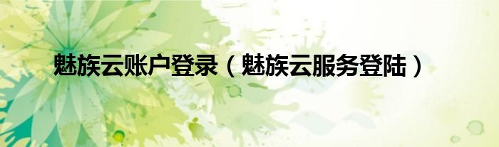 魅族云账户登录（魅族云服务登陆）