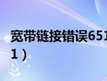 宽带链接错误651怎么回事（宽带链接错误651）