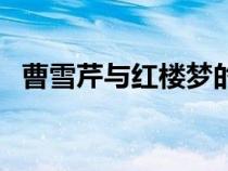曹雪芹与红楼梦的故事（曹雪芹与红楼梦）