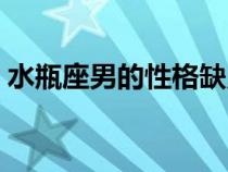 水瓶座男的性格缺点（水瓶座男生性格缺点）