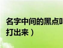 名字中间的黑点叫什么（名字中间的黑点怎么打出来）