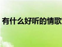 有什么好听的情歌对唱（有什么好听的情歌）