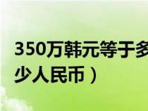 350万韩元等于多少人民币（30万韩元等于多少人民币）