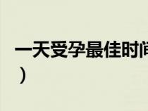 一天受孕最佳时间是几点（一天受孕最佳时间）