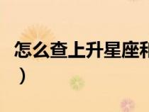 怎么查上升星座和月亮星座（怎么查上升星座）