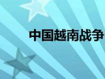 中国越南战争时间（越南战争时间）