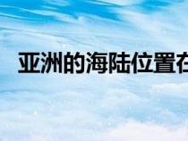 亚洲的海陆位置在哪里（亚洲的海陆位置）