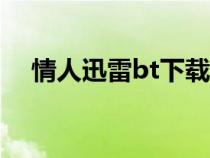 情人迅雷bt下载无删减（欲情迅雷下载）