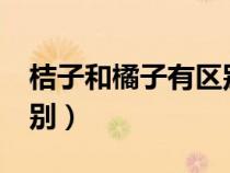 桔子和橘子有区别吗?（桔子和橘子有什么区别）
