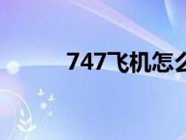747飞机怎么样（747飞机简介）