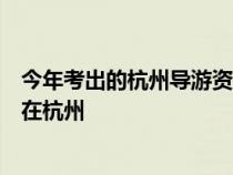 今年考出的杭州导游资格证不能直接去导服公司挂靠吗还要在杭州