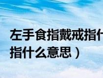 左手食指戴戒指什么意思女人（左手食指戴戒指什么意思）