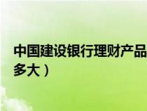 中国建设银行理财产品有风险吗（建设银行理财产品风险有多大）