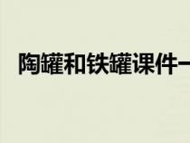 陶罐和铁罐课件一等奖（陶罐和铁罐课件）