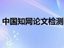 中国知网论文检测网竿（中国知网论文检测）