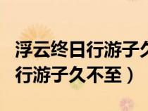 浮云终日行游子久不至的作者是谁（浮云终日行游子久不至）