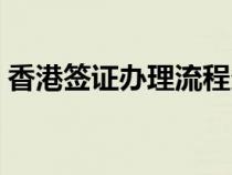 香港签证办理流程多久（香港签证办理流程）