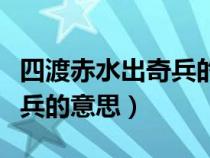 四渡赤水出奇兵的意思是什么（四渡赤水出奇兵的意思）