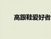 高跟鞋爱好者说说（高跟鞋爱好者）