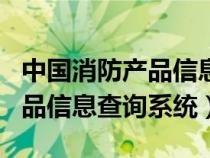 中国消防产品信息查询系统app（中国消防产品信息查询系统）