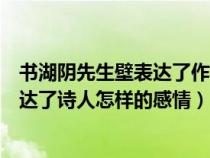 书湖阴先生壁表达了作者什么的思想感情（书湖阴先生壁表达了诗人怎样的感情）
