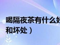 喝隔夜茶有什么好处和坏处（喝茶有什么好处和坏处）