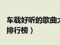 车载好听的歌曲大全100首（车载好听的歌曲排行榜）