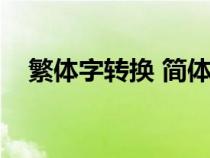 繁体字转换 简体（繁体字转换简体字器）